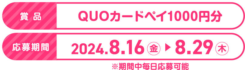 賞品 QUOカードペイ1000円分 応募期間 2024.8.16金-8.29木 ※期間中毎日応募可能