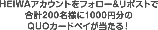 HEIWAアカウントをフォロー＆リポストで合計200名様に1000円分のQUOカードペイが当たる！