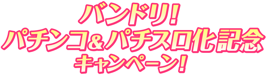 バンドリ！ パチンコ&パチスロ化記念キャンペーン！