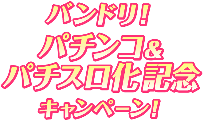 バンドリ！ パチンコ&パチスロ化記念キャンペーン！