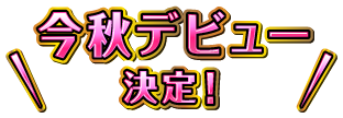 今秋デビュー決定!