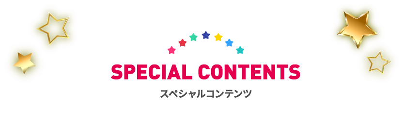 SPECIAL CONTENTS スペシャルコンテンツ